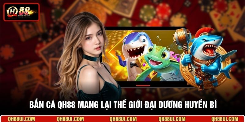 Bắn cá QH88 mang lại thế giới đại dương huyền bí