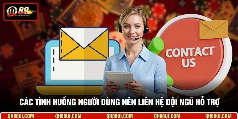 Các tình huống người dùng nên liên hệ đội ngũ hỗ trợ